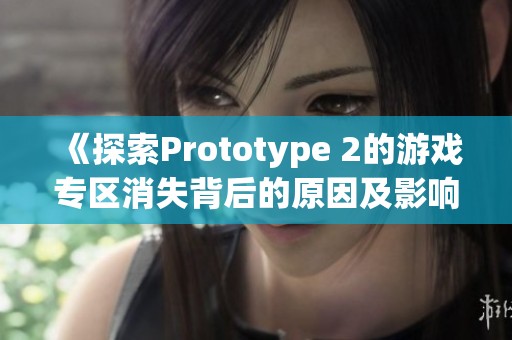 《探索Prototype 2的游戏专区消失背后的原因及影响》