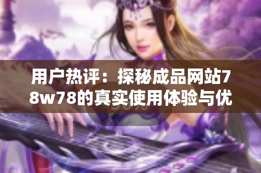 用户热评：探秘成品网站78w78的真实使用体验与优缺点分析