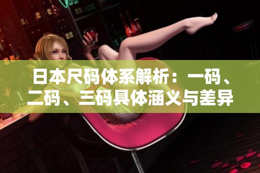 日本尺码体系解析：一码、二码、三码具体涵义与差异
