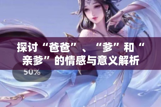 探讨“爸爸”、“爹”和“亲爹”的情感与意义解析
