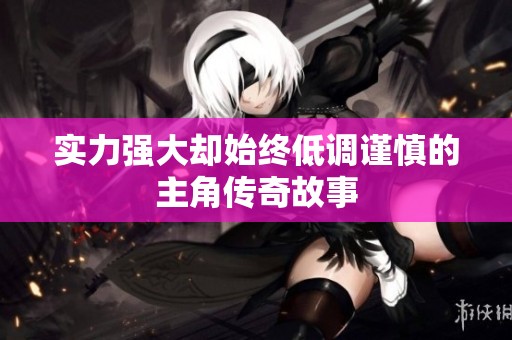 实力强大却始终低调谨慎的主角传奇故事