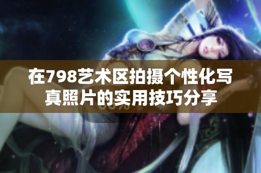 在798艺术区拍摄个性化写真照片的实用技巧分享