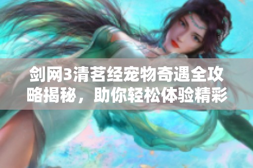 剑网3清茗经宠物奇遇全攻略揭秘，助你轻松体验精彩冒险
