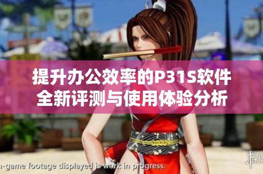 提升办公效率的P31S软件全新评测与使用体验分析
