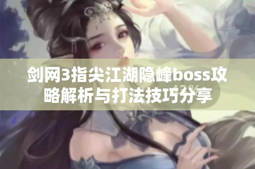 剑网3指尖江湖隐峰boss攻略解析与打法技巧分享