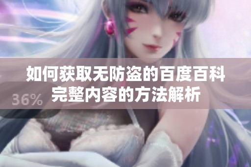 如何获取无防盗的百度百科完整内容的方法解析