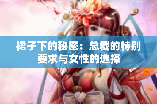 裙子下的秘密：总裁的特别要求与女性的选择