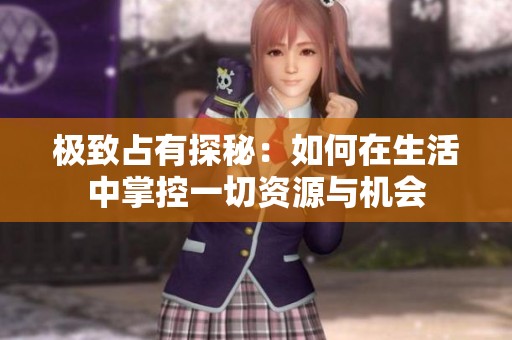 极致占有探秘：如何在生活中掌控一切资源与机会
