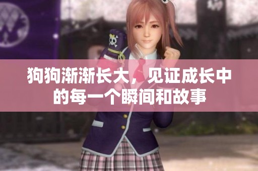 狗狗渐渐长大，见证成长中的每一个瞬间和故事