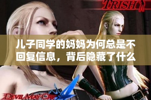 儿子同学的妈妈为何总是不回复信息，背后隐藏了什么原因