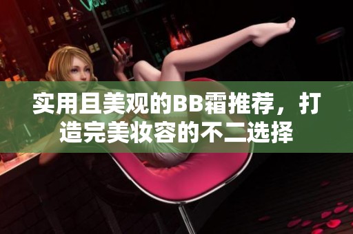 实用且美观的BB霜推荐，打造完美妆容的不二选择
