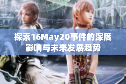 探索16May20事件的深度影响与未来发展趋势