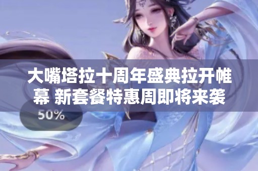 大嘴塔拉十周年盛典拉开帷幕 新套餐特惠周即将来袭