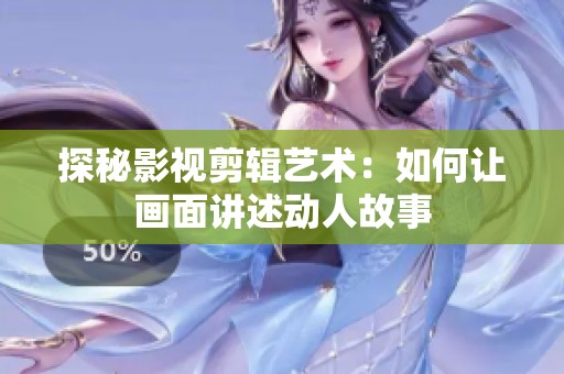 探秘影视剪辑艺术：如何让画面讲述动人故事
