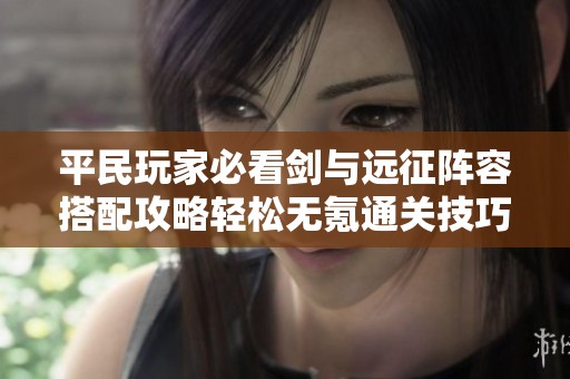 平民玩家必看剑与远征阵容搭配攻略轻松无氪通关技巧