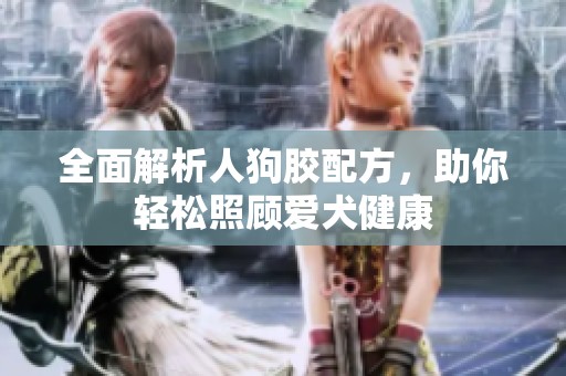 全面解析人狗胶配方，助你轻松照顾爱犬健康