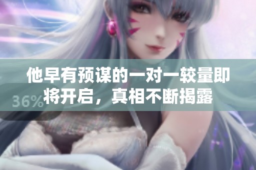他早有预谋的一对一较量即将开启，真相不断揭露