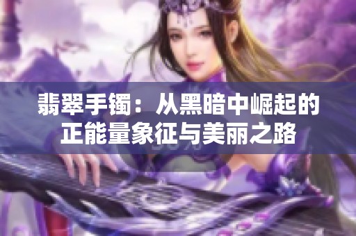 翡翠手镯：从黑暗中崛起的正能量象征与美丽之路