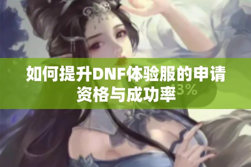 如何提升DNF体验服的申请资格与成功率