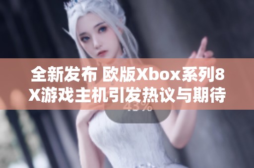 全新发布 欧版Xbox系列8X游戏主机引发热议与期待