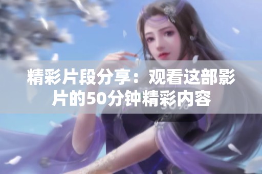 精彩片段分享：观看这部影片的50分钟精彩内容
