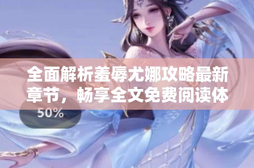 全面解析羞辱尤娜攻略最新章节，畅享全文免费阅读体验