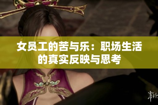女员工的苦与乐：职场生活的真实反映与思考