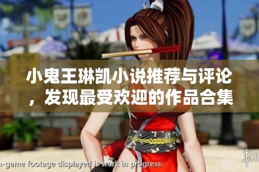 小鬼王琳凯小说推荐与评论，发现最受欢迎的作品合集