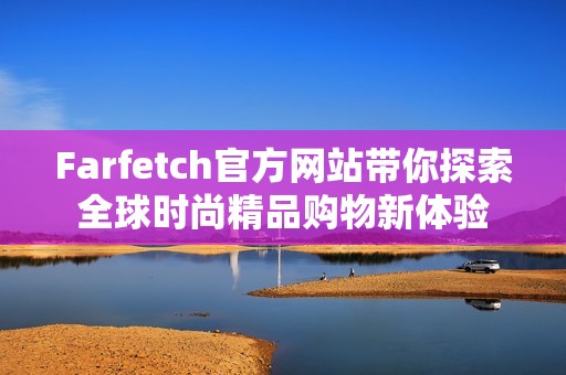 Farfetch官方网站带你探索全球时尚精品购物新体验