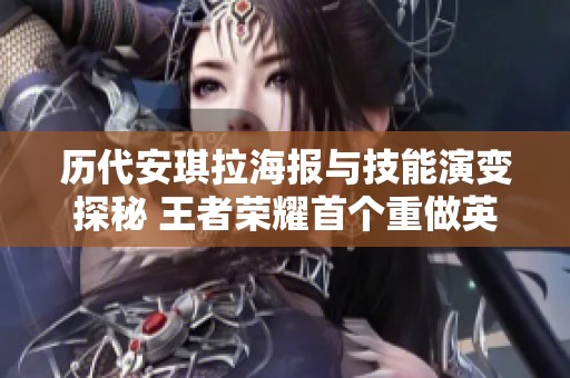 历代安琪拉海报与技能演变探秘 王者荣耀首个重做英雄的魅力之路