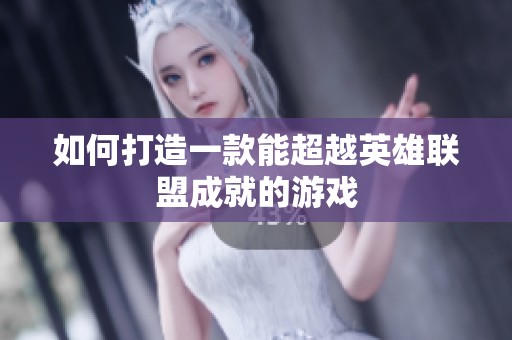 如何打造一款能超越英雄联盟成就的游戏