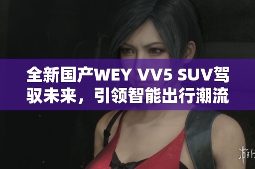 全新国产WEY VV5 SUV驾驭未来，引领智能出行潮流