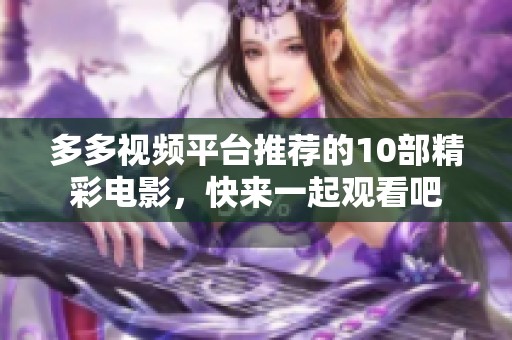 多多视频平台推荐的10部精彩电影，快来一起观看吧