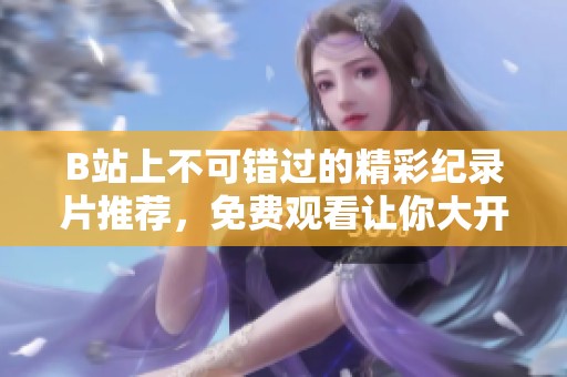 B站上不可错过的精彩纪录片推荐，免费观看让你大开眼界