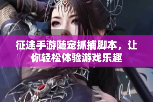 征途手游随宠抓捕脚本，让你轻松体验游戏乐趣