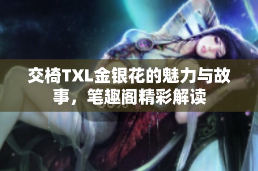 交椅TXL金银花的魅力与故事，笔趣阁精彩解读
