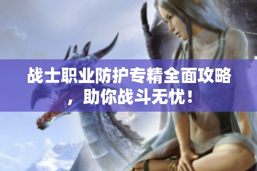 战士职业防护专精全面攻略，助你战斗无忧！