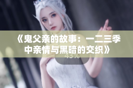 《鬼父亲的故事：一二三季中亲情与黑暗的交织》