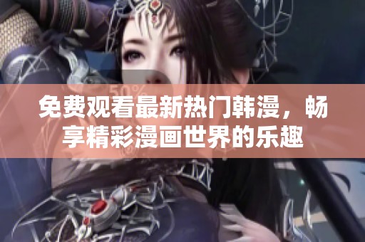 免费观看最新热门韩漫，畅享精彩漫画世界的乐趣