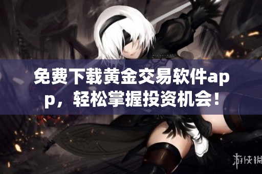 免费下载黄金交易软件app，轻松掌握投资机会！