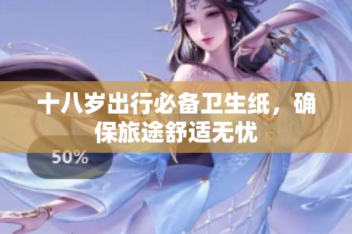 十八岁出行必备卫生纸，确保旅途舒适无忧