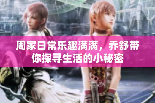 周家日常乐趣满满，乔舒带你探寻生活的小秘密