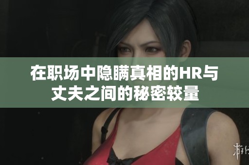 在职场中隐瞒真相的HR与丈夫之间的秘密较量