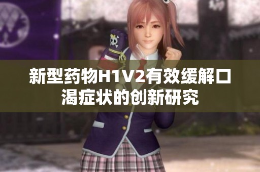新型药物H1V2有效缓解口渴症状的创新研究