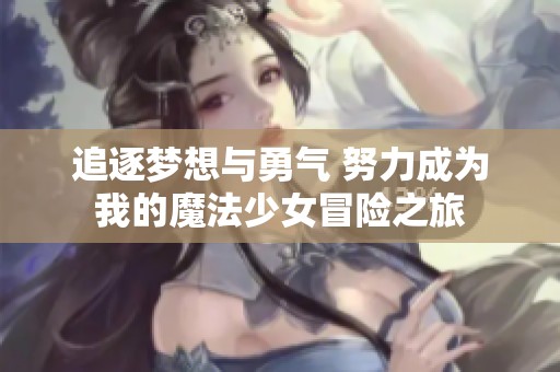 追逐梦想与勇气 努力成为我的魔法少女冒险之旅
