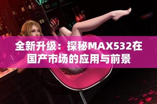 全新升级：探秘MAX532在国产市场的应用与前景