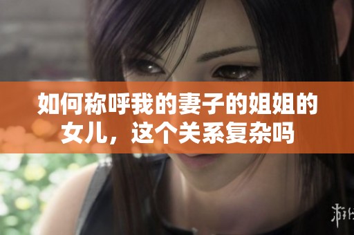 如何称呼我的妻子的姐姐的女儿，这个关系复杂吗