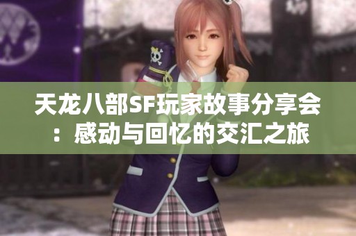 天龙八部SF玩家故事分享会：感动与回忆的交汇之旅