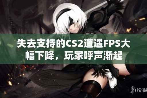 失去支持的CS2遭遇FPS大幅下降，玩家呼声渐起